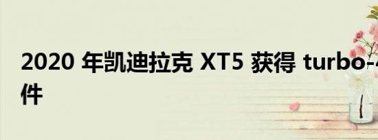 2020 年凯迪拉克 XT5 获得 turbo-4 安全硬件