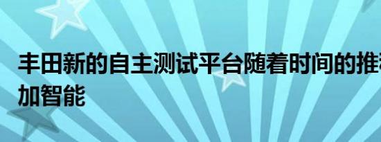 丰田新的自主测试平台随着时间的推移变得更加智能