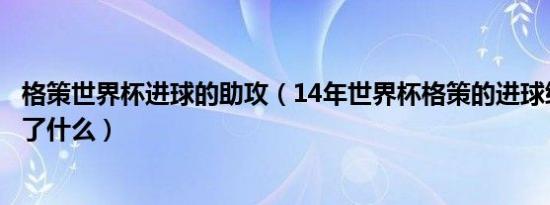 格策世界杯进球的助攻（14年世界杯格策的进球给格策带来了什么）