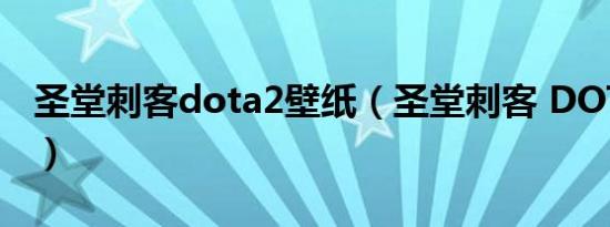 圣堂刺客dota2壁纸（圣堂刺客 DOTA2英雄）