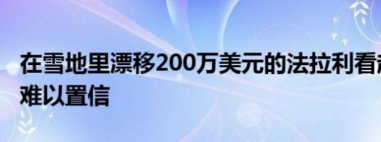 在雪地里漂移200万美元的法拉利看起来令人难以置信