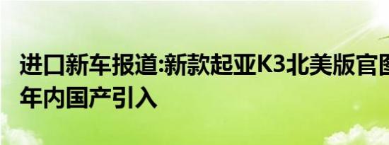 进口新车报道:新款起亚K3北美版官图发布 或年内国产引入