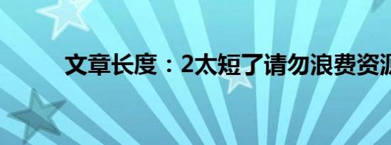 文章长度：2太短了请勿浪费资源