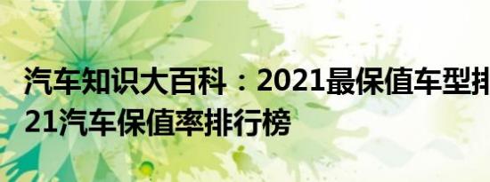 汽车知识大百科：2021最保值车型排行榜 2021汽车保值率排行榜