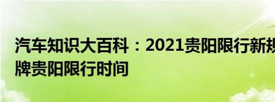 汽车知识大百科：2021贵阳限行新规定 外地牌贵阳限行时间