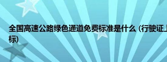 全国高速公路绿色通道免费标准是什么 (行驶证上如何看国标)