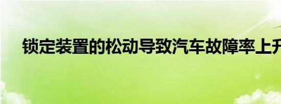 锁定装置的松动导致汽车故障率上升72 