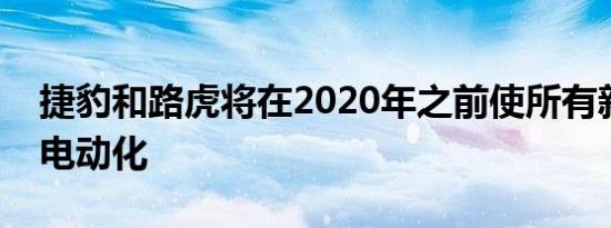 捷豹和路虎将在2020年之前使所有新车实现电动化