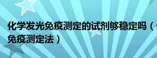 化学发光免疫测定的试剂够稳定吗（化学发光免疫测定法）