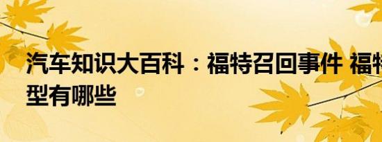 汽车知识大百科：福特召回事件 福特召回车型有哪些