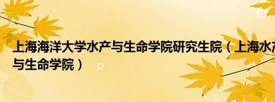 上海海洋大学水产与生命学院研究生院（上海水产大学水产与生命学院）