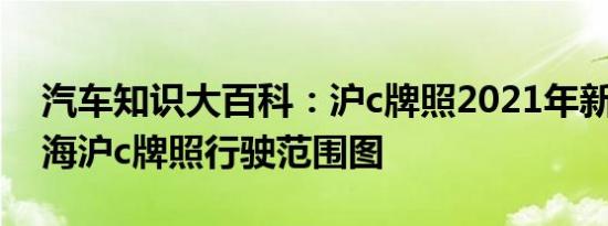 汽车知识大百科：沪c牌照2021年新政策 上海沪c牌照行驶范围图