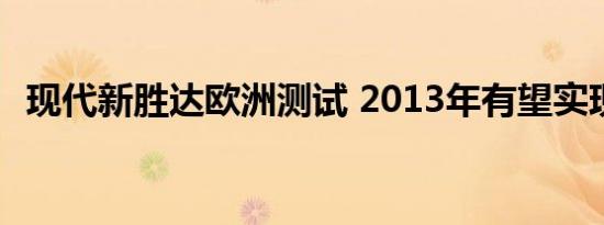 现代新胜达欧洲测试 2013年有望实现国产