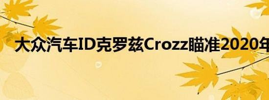 大众汽车ID克罗兹Crozz瞄准2020年目标