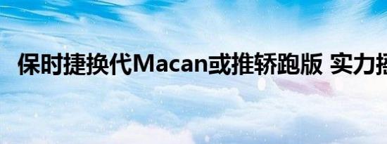 保时捷换代Macan或推轿跑版 实力摇钱树