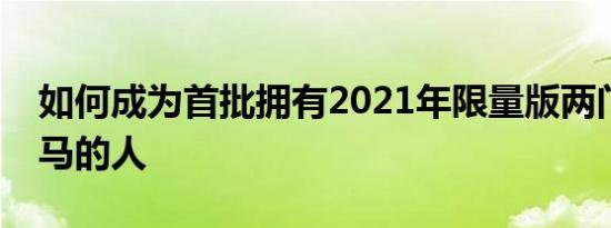 如何成为首批拥有2021年限量版两门福特野马的人