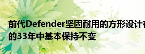 前代Defender坚固耐用的方形设计在其建造的33年中基本保持不变