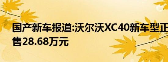 国产新车报道:沃尔沃XC40新车型正式上市 售28.68万元