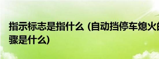 指示标志是指什么 (自动挡停车熄火的正确步骤是什么)