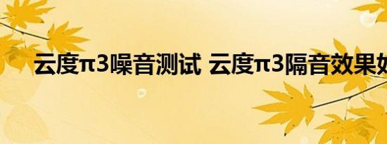 云度π3噪音测试 云度π3隔音效果如何 