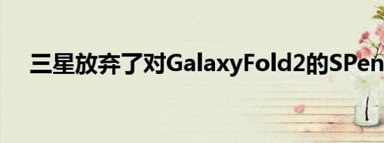 三星放弃了对GalaxyFold2的SPen支持