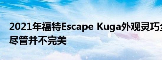 2021年福特Escape Kuga外观灵巧全球可行尽管并不完美