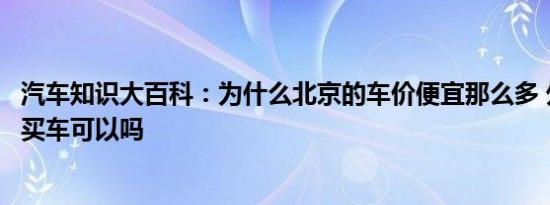 汽车知识大百科：为什么北京的车价便宜那么多 外地去北京买车可以吗