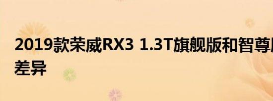 2019款荣威RX3 1.3T旗舰版和智尊版配置的差异