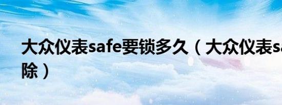 大众仪表safe要锁多久（大众仪表safe咋解除）