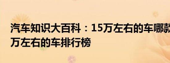 汽车知识大百科：15万左右的车哪款好 十五万左右的车排行榜