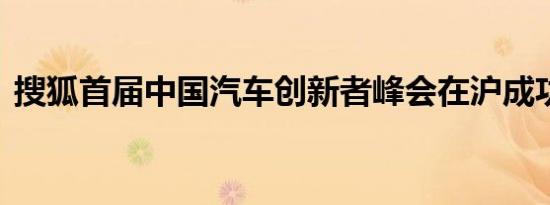 搜狐首届中国汽车创新者峰会在沪成功举办 