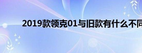 2019款领克01与旧款有什么不同 