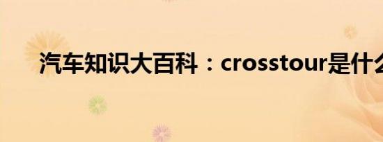 汽车知识大百科：crosstour是什么车