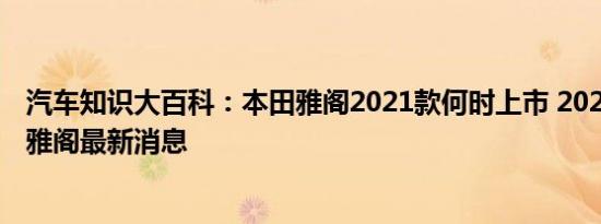 汽车知识大百科：本田雅阁2021款何时上市 2021中期改款雅阁最新消息