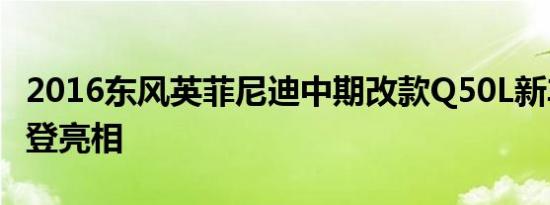 2016东风英菲尼迪中期改款Q50L新车计划首登亮相