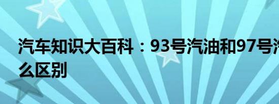 汽车知识大百科：93号汽油和97号汽油有什么区别