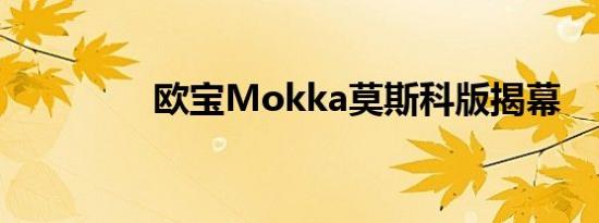 欧宝Mokka莫斯科版揭幕