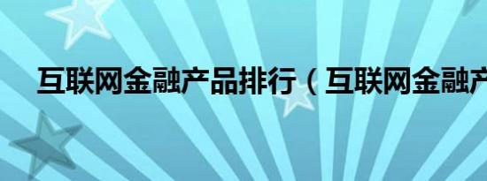 互联网金融产品排行（互联网金融产品）