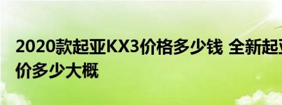 2020款起亚KX3价格多少钱 全新起亚KX3售价多少大概