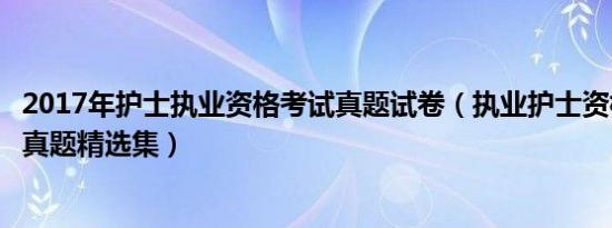 2017年护士执业资格考试真题试卷（执业护士资格考试历年真题精选集）