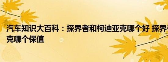 汽车知识大百科：探界者和柯迪亚克哪个好 探界者和柯迪亚克哪个保值