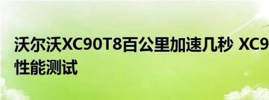 沃尔沃XC90T8百公里加速几秒 XC90T8动力性能测试