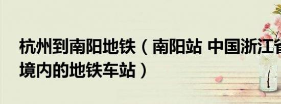 杭州到南阳地铁（南阳站 中国浙江省杭州市境内的地铁车站）