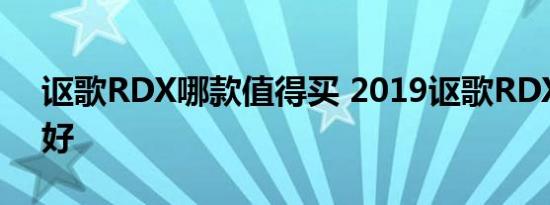 讴歌RDX哪款值得买 2019讴歌RDX买哪款好 