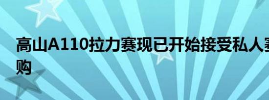 高山A110拉力赛现已开始接受私人赛车队订购