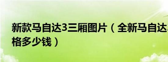 新款马自达3三厢图片（全新马自达3三厢价格多少钱）