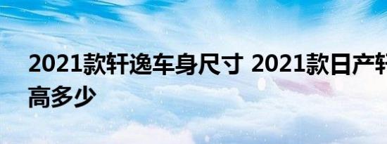 2021款轩逸车身尺寸 2021款日产轩逸长宽高多少