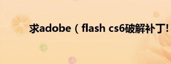 求adobe（flash cs6破解补丁!）