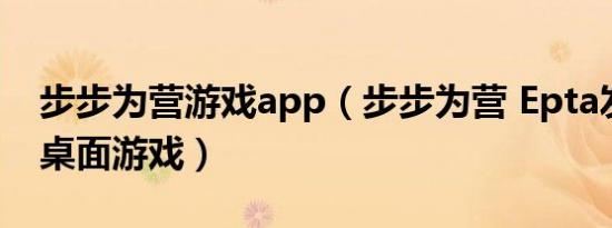 步步为营游戏app（步步为营 Epta发布益智桌面游戏）