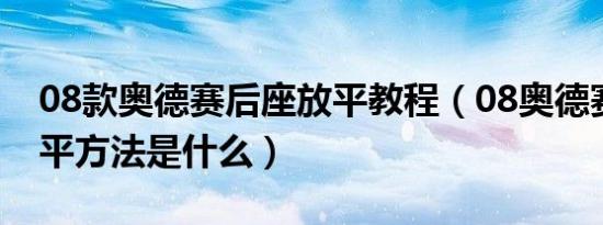 08款奥德赛后座放平教程（08奥德赛后座放平方法是什么）